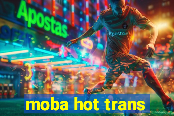 moba hot trans